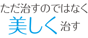 ただ治すのではなく美しく治す