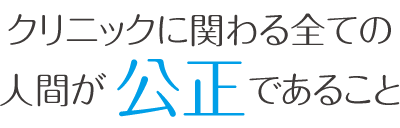 クリニックに関わる全ての人間が公正であること